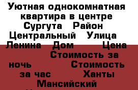 Уютная однокомнатная квартира в центре Сургута › Район ­ Центральный › Улица ­ Ленина › Дом ­ 33 › Цена ­ 1 800 › Стоимость за ночь ­ 1 600 › Стоимость за час ­ 350 - Ханты-Мансийский Недвижимость » Квартиры аренда посуточно   